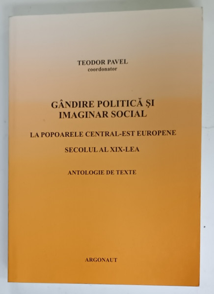 GANDIRE POLITICA SI IMAGINAR SOCIAL LA POPOARELE CENTRAL - EST EUROPENE , SECOLUL AL XIX - LEA  , ANTOLOGIE DE TEXTE , coordonator TEODOR PAVEL , 2005