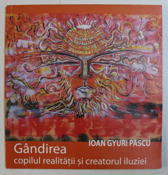 GANDIREA - COPILUL REALITATII SI CREATORUL ILUZIEI de IOAN GYURI PASCU , grafica PAUL SALAR , 2006