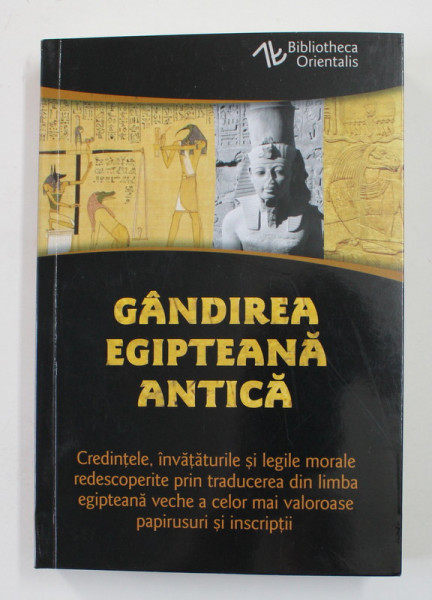 GANDIREA EGIPTEANA ANTICA , CREDINTELE , INVATATURILE SI LEGILE MORALE REDESCOPERITE PRIN TRADUCEREA DIN LIMBA EGIPTEANA VECHE A CELOR MAI VALOROASE INSCRIPTII , 2022 *COPERTA SPATE USOR INDOITA