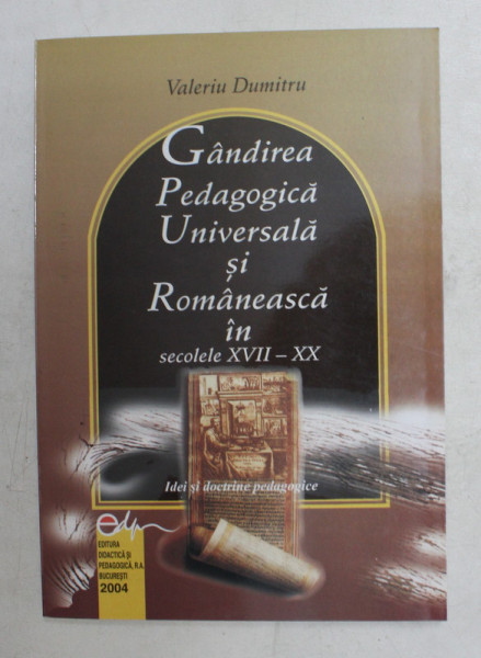 GANDIREA PEDAGOGICA UNIVERSALA SI ROMANEASCA IN SECOLELE XVII - XX - IDEI SI DOCTRINE PEDAGOGICE de VALERIU DUMITRU , 2004