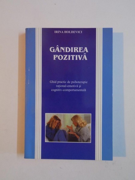 GANDIREA POZITIVA , GHID PRACTIC DE PSIHOTERAPIE RATIONAL - EMOTIVA SI COGNITIV - COMPORTAMENTALA de IRINA HOLDEVICI , 2000