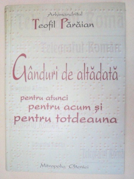 GANDURI DE ALTADATA PENTRU ATUNCI,PENTRU ACUM SI PENTRU TOTDEAUNA-ARHIMANDRITUL TEOFIL PARAIAN  2006