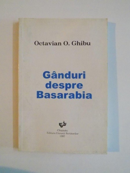 GANDURI DESPRE BASARABIA de OCTAVIAN O. GHIBU, 1997
