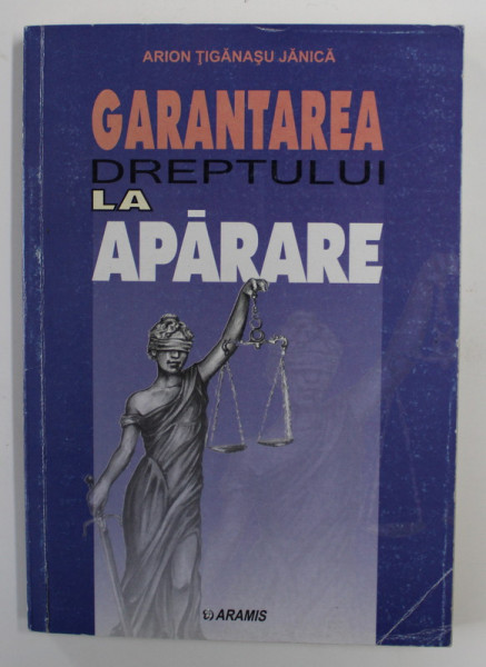 GARANTAREA DREPTULUI LA APARARE - ASPECTE TEORETICE , LEGISLATIVE SI DE PRACTICA JUDICIARA de ARION TIGANASU JANICA , 2002