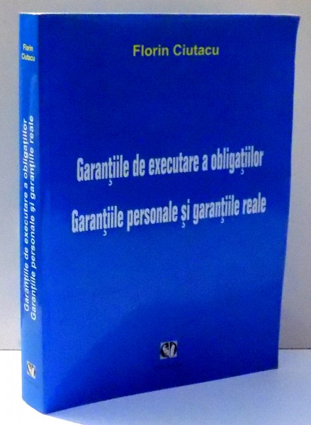 GARANTIILE DE EXECUTARE A OBLIGATIILOR, GARANTIILE PERSONALE SI GARANTIILE REALE de FLORIN CIUTACU , 2006