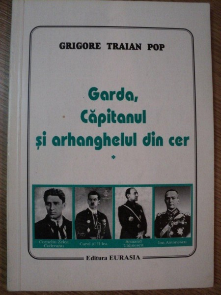 GARDA , CAPITANUL SI ARHANGHELUL DIN CER  , VOL I de GRIGORE TRAIAN POP , 1995