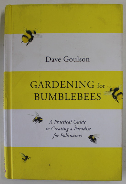`GARDENING FOR BUMBLEBEES by DAVE GOULSON , A PRACTICAL GUIDE TO CREATING A PARADISE FOR POLLINATORS , 2021