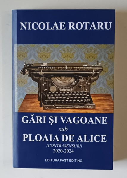 GARI SI VAGOANE SUB PLOAIA DE ALICE ( CONTRASENSURI ) , 2020 - 2024 de NICOLAE ROTARU , 2024