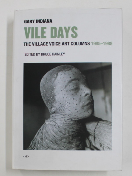GARY INDIANA - VILE DAYS - THE VILLAGE VOICE ART COLUMNS 1985 -1988 , edited by BRUCE HAINLEY , 2018