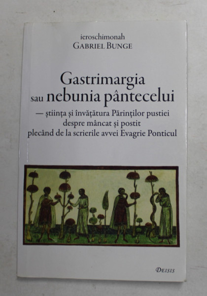 GASTRIMARGIA SAU NEBUNIA PANTECELUI  - STIINTA SI INVATATURA PUSTIEI DESPRE MANCAT SI POSTIT de IEROSCHIMONAH GABRIEL BUNGE , 2014