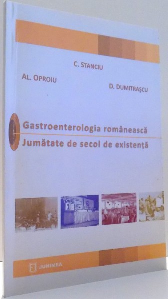 GASTROENTEROLOGIA ROMANEASCA, JUMATATE DE SECOL DE EXISTENTA de C. STANCIU, AL. OPRIU, D. DUMITRASCU