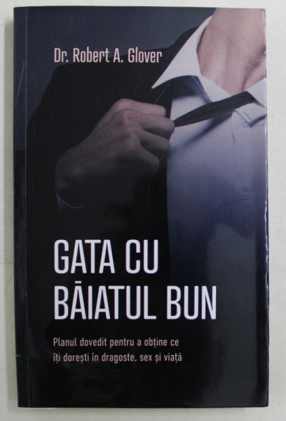 GATA CU BAIATUL BUN , PLANUL DOVEDIT PENTRU A OBTINE CE ITI DORESTI IN DRAGOSTE , SEX SI VIATA de ROBERT A. GLOVER , 2019 * PREZINTA HALOURI DE APA