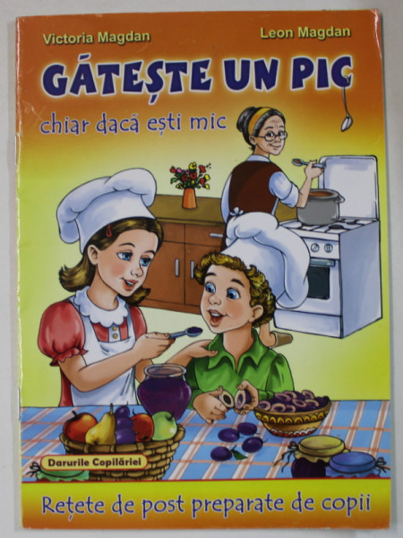 GATESTE UN PIC CHIAR DACA ESTI MIC , RETETE DE POST PREPARATE DE COPII de VICTORIA MAGDAN si LEON MAGDAN , ANII  '2000