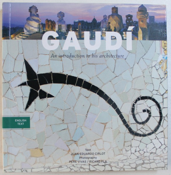 GAUDI - AN INTRODUCTION TO HIS ARCHITECURE , text JUAN - EDUARDO CIRLOT , photography PERE VIVAS / RICARD PLA , 2008