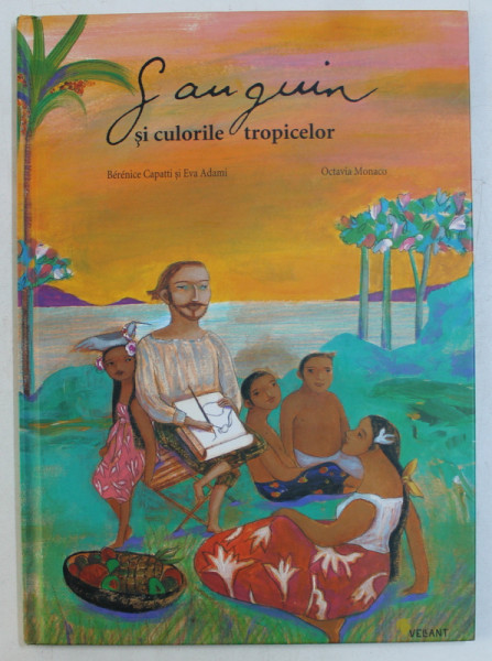 GAUGUIN SI CULORILE TROPICELOR de BERENICE CAPATTI , EVA ADAMI , ILUSTRATII de OCTAVIA MONACO , 2009