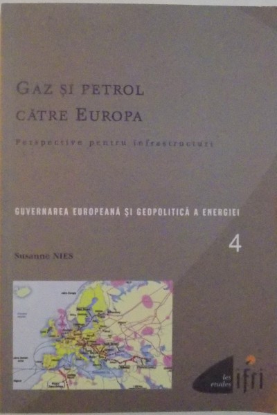 GAZ SI PETROL CATRE EUROPA, PERSPECTIVE PENTRU INFRASTRUCTURI, GUVERNAREA EUROPEANA SI GEOPOLITICA A ENERGIEI, VOL. IV  de SUSANNE NIES, 2008