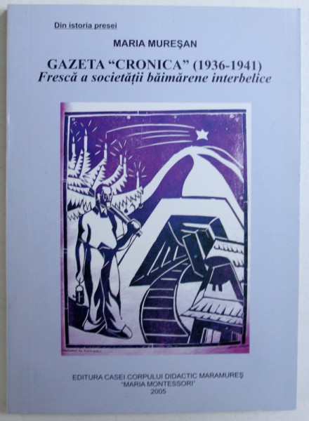 GAZETA "  CRONICA " ( 1936 - 1941 )  -FRESCA A SOCIETATII BAIMARENE INTERBELICE de MARIA MURESAN , 2005