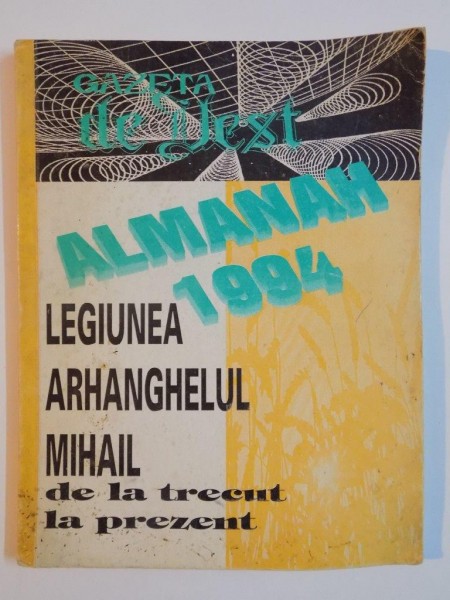 GAZETA DE VEST. ALMANAH 1994. LEGIUNEA ARHANGHELUL MIHAIL DE LA TRECUT LA PREZENT * DEFECT COPERTA SPATE