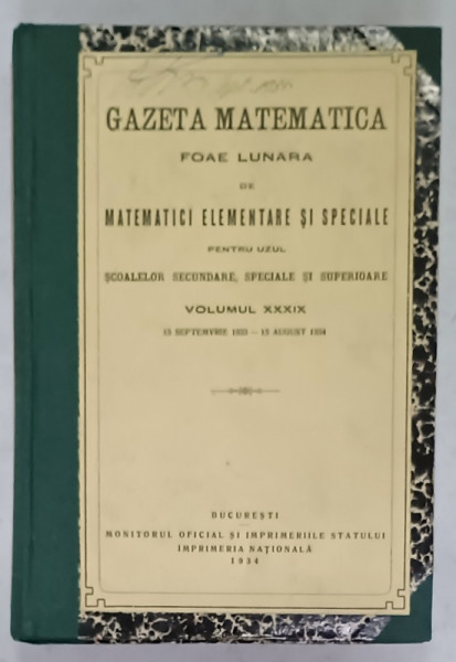 GAZETA MATEMATICA , FOAE LUNARA DE MATEMATICI ELEMENTARE SI SPECIALE , 12 NUMERE CONSECUTIVE , VOLUMUL XXXIX  15 SEPT. 1933 -15 AUG. 1934