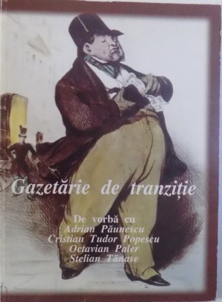 GAZETARIE DE TRANZITIE - DE VORBA CU ADRIAN PAUNESCU , CRISTIAN TUDOR POPESCU , OCTAVIAN PALER si STELIAN TANASE , redactor MARIAN OPREA , 2002