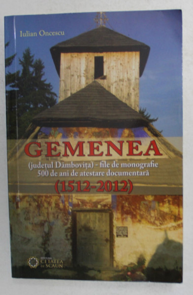 GEMENEA - JUDETUL DAMBOVITA - FILE DE MONOGRAFIE 500 DE ANI DE ATESTARE DOCUMENTARA de IULIAN ONCESCU , 2012 , DEDICATIE *