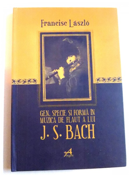 GEN , SPECIE SI FORMA IN MUZICA DE FLAUT A LUI J.S.BACH de FRANCISC LASZLO , EDITIA A II -A , 2006