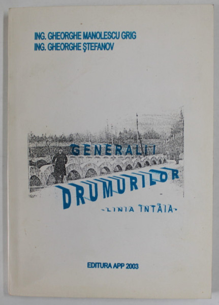 GENERALII DRUMURILOR , LINIA INTAI de GHEORGHE MANOLESCU GRIG si GHEORGHE STEFANOV , 2003, DEDICATIE *