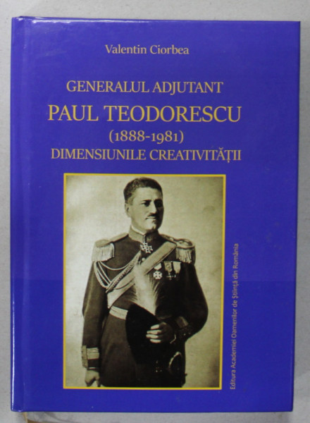 GENERALUL ADJUTANT PAUL TEODORESCU ( 1888 -1981 ) , DIMENSIUNILE CREATIVITATII de VALENTIN CIORBEA , 2023