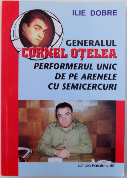 GENERALUL CORNEL OTELEA  - PERFOMERUL UNIC DE PE ARENELE CU SEMICERCURI de ILIE DOBRE , 2003 , DEDICATIE*