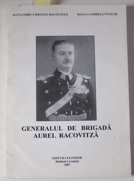 GENERALUL DE BRIGADA AUREL RACOVITZA de ALEXANDRU - CRISTIAN RACOVITZA si IOANA - ANDREEA PANZAR , 2007 , DEDICATIE *