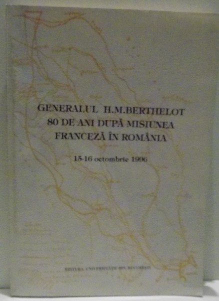 GENERALUL H. H. BERTHELOT , 80 DE ANI DUPA MISIUNEA FRANCEZA IN ROMANIA , 15 - 16 OCTOMBRIE 1996
