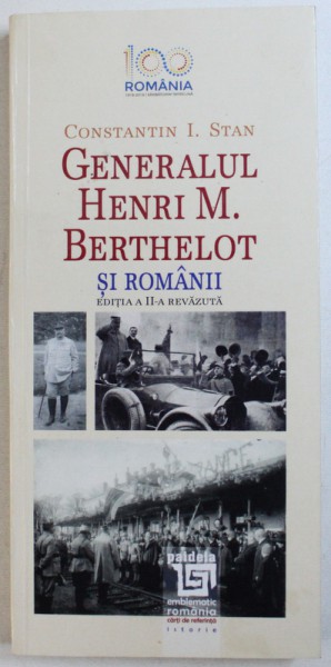 GENERALUL HENRI M. BERTHELOT SI ROMANII, ED. A II-A REVAZUTA de CONSTANTIN I. STAN , 2018
