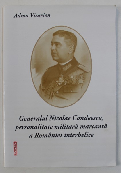 GENERALUL NICOLAE CONDEESCU , PERSONALITATE MILITARA MARCANTA de ADINA VISARION , 2011