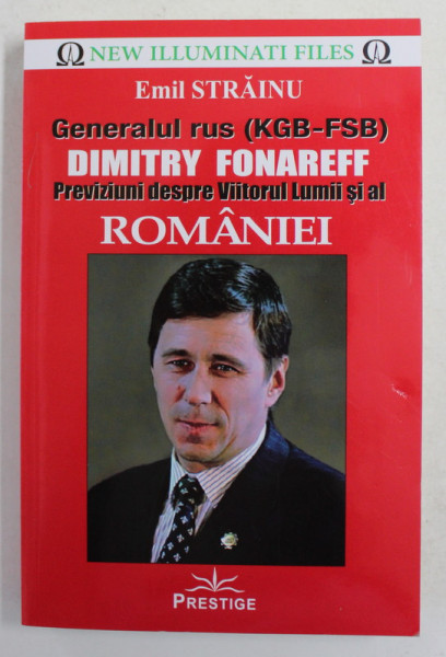 GENERALUL RUS KGB - FSB DIMITRY FONAREFF  PREVIZIUNI DESPRE VIITORUL LUMII SI AL ROMANIEI de EMIL; STRAINU , 2017