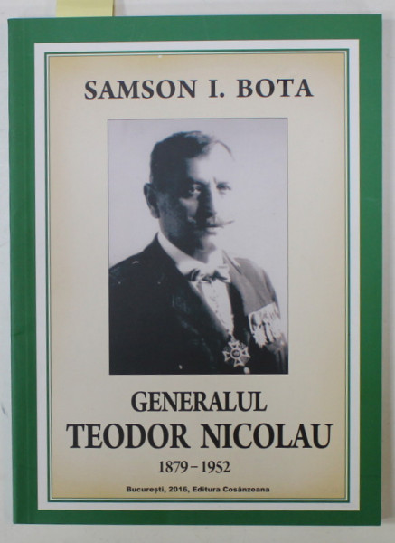GENERALUL TEODOR NICOLAU  1879 -1952 de SAMSON I. BOTA , 2016 , DEDICATIE *