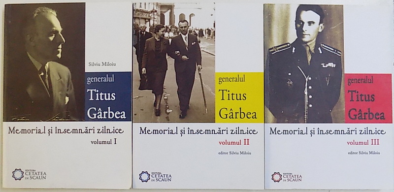GENERALUL TITUS GARBEA - MEMORIAL SI INSEMNARI ZILNICE, VOL. I-III de SILVIU MILOIU, 2011