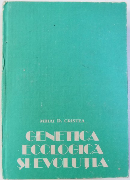 GENETICA ECOLOGICA SI EVOLUTIA de MIHAI D. CRISTEA , 1991