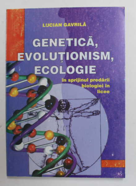 GENETICA , EVOLUTIONISM , ECOLOGIE IN SPRIJINUL PREDARII BIOLOGIEI IN LICEE de LUCIAN GAVRILA , 2002