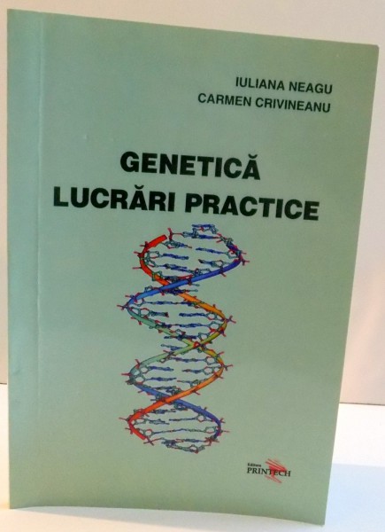 GENETICA , LUCRARI PRACTICE de IULIANA NEAGU SI CARMEN CRIVINEANU , 2006