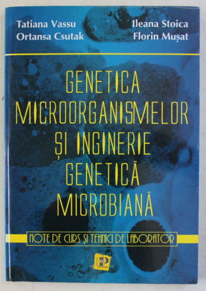 GENETICA MICROORGANISMELOR SI INGINERIE GENETICA MICROBIANA , NOTE DE CURS SI TEHNICI DE LABORATOR de TATIANA VASSU ... FLORIN MUSAT , 2001 *DEDICATIE
