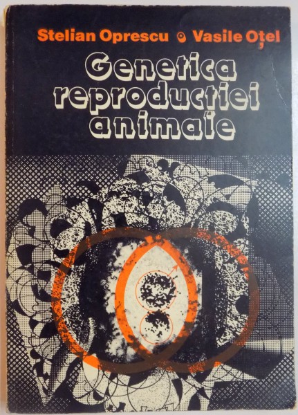 GENETICA REPRODUCTIEI ANIMALE de STELIAN OPRESCU , VASILE OTEL , 1982