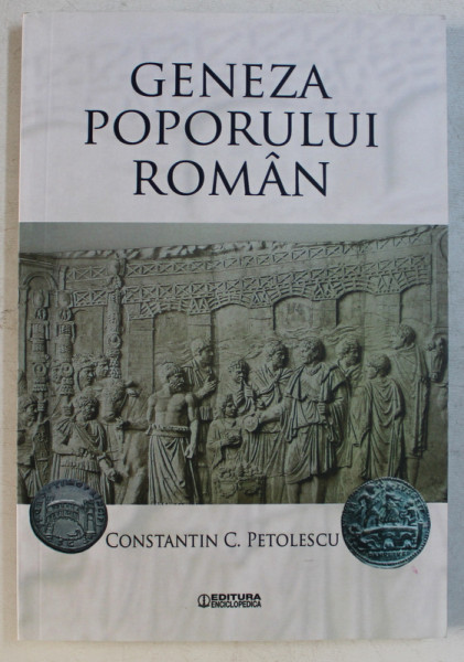 GENEZA POPORULUI ROMAN de CONSTANTIN C . PETOLESCU , 2017