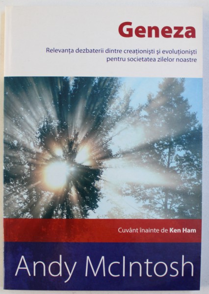 GENEZA  - RELEVANTA DEZBATERII DINTRE CREATIONISTI SI EVOLUTIONISTI PENTRU SOCIETATEA ZILELOR NOASTRE de ANDY McINTOSH , 2004