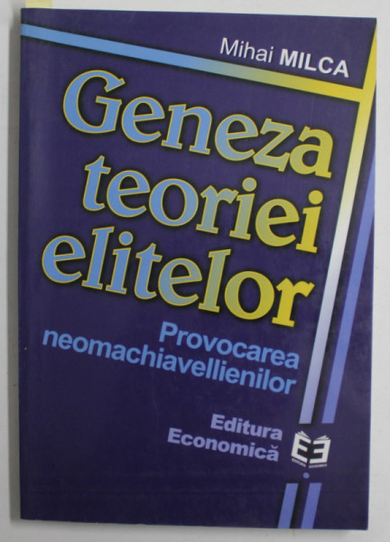 GENEZA TEORIEI ELITELOR , PROVOCAREA NEOMACHIAVELLIENILOR de MIHAI MILCA , 2001 , DEDICATIE *