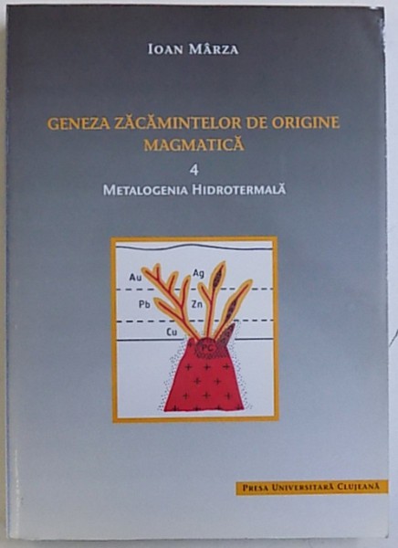 GENEZA ZACAMINTELOR DE ORIGINE MAGMATICA , PARTEA A 4  - A : METALOGENIA HIDROTERMALA de IOAN MARZA , 1999