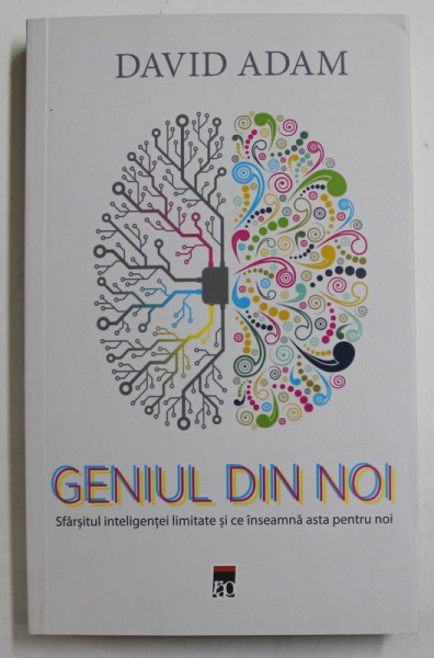 GENIUL DIN NOI - SFARSITUL INTELIGENTEI LIMITATE SI CE INSEAMNA ASTA PENTRU NOI de DAVID ADAM , 2019