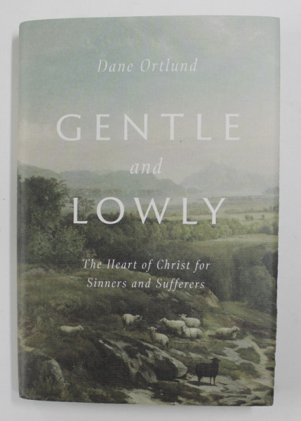 GENTLE AND LOWLY - THE HEART OF CHRIST FOR SINNERS AND SUFFERS by DANE ORTLUND , 2020