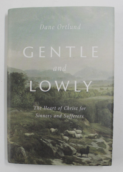 GENTLE AND LOWLY - THE HEART OF CHRIST FOR SINNERS AND SUFFERS by DANE ORTLUND , 2020