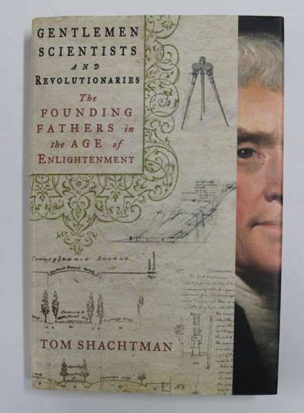 GENTLEM SCIENTISTS AND REVOLUTIONARIES - THE FOUNDING FATHERS IN THE AGE OF ENLIGHTENMENT by TOM SHACHTMAN , 2014