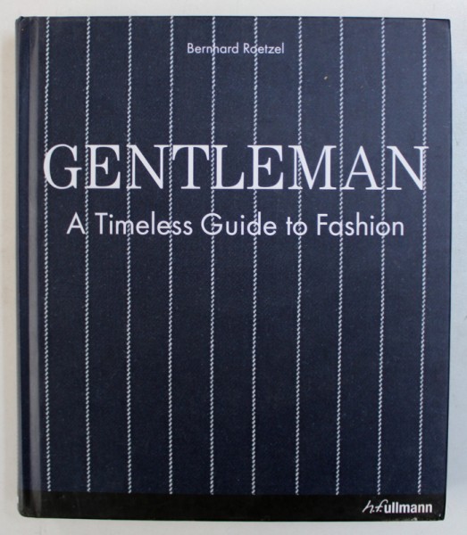 GENTLEMAN - A TIMELESS GUIDE TO FASHION by BERNHARD ROETZEL , 2009